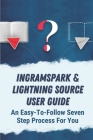 Ingramspark & Lightning Source User Guide: An Easy-To-Follow Seven Step Process For You: Difference Between Ingram Spark And Lightning Source Cover Image
