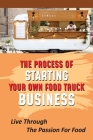 The Process Of Starting Your Own Food Truck Business: Live Through The Passion For Food: Tips For Creating A Menu By Simonne Krough Cover Image