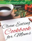 Clean Eating Cookbook for Moms By Alexandra Lloyd Cover Image