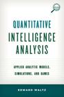 Quantitative Intelligence Analysis: Applied Analytic Models, Simulations, and Games (Security and Professional Intelligence Education) By Edward Waltz Cover Image
