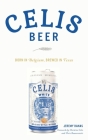 Celis Beer: Born in Belgium, Brewed in Texas (American Palate) By Jeremy Banas Banas, Christine Celis (Foreword by), Chris Bauweraerts (Foreword by) Cover Image