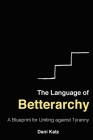 The Language of Betterarchy: A Blueprint for Uniting Against Tyranny By Dani Katz Cover Image