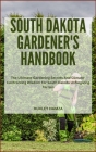 South Dakota Gardener's Handbook: The Ultimate Gardening Secrets And Climate-Confronting Wisdom For South Dakota Unforgiving Terrain Cover Image