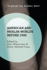 American and Muslim Worlds before 1900 (Islam of the Global West) By John Ghazvinian (Editor), Arthur Mitchell Fraas (Editor) Cover Image