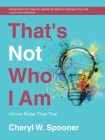 That's Not Who I Am: I Know Better Than That By Cheryl W. Spooner Cover Image