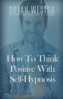 How To Think Positive With Self-Hypnosis By Bryan Westra Cover Image