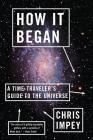 How It Began: A Time-Traveler's Guide to the Universe By Chris Impey Cover Image
