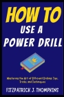 How to Use a Power Drill: Mastering the Art of Efficient Drilling: Tips, Tricks, and Techniques Cover Image