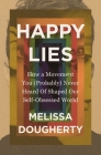 Happy Lies: How a Movement You (Probably) Never Heard of Shaped Our Self-Obsessed World Cover Image