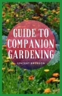 Guide to Companion Gardening: It takes more than good soil, sun, and nutrients to ensure success in a garden By Vincent Bronson Cover Image
