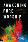 Awakening Pure Worship: Cultivating a Closer Friendship with God By Jeff Deyo Cover Image