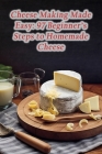 Cheese Making Made Easy: 97 Beginner's Steps to Homemade Cheese Cover Image