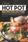 Classic Hot Pot Recipe Collection: Enjoy this Easy & Healthy Chinese Hot Pot Recipe Collection - Best Hot Pot Recipes to Please and Satisfy Your Appet By Christina Tosch Cover Image
