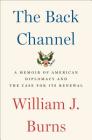 The Back Channel: A Memoir of American Diplomacy and the Case for Its Renewal By William J. Burns Cover Image