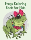Frogs Coloring Book For Kids: Cute Coloring Book For Children's By Abu Huraira Cover Image