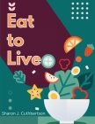 Eat to Live: Quick, and Delicious Recipes By Sharon J Cuthbertson Cover Image