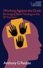 Working Against the Grain: Re-Imaging Black Theology in the 21st Century By Anthony G. Reddie Cover Image