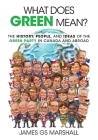What Does Green Mean?: The History, People, and Ideas of the Green Party in Canada and Abroad By James Gs Marshall Cover Image