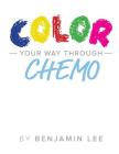 Color Your Way Through Chemo: Keeping A Positive Mindset Through Chemo By Luke Adams (Illustrator), Benjamin N. Lee Cover Image