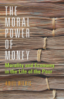 The Moral Power of Money: Morality and Economy in the Life of the Poor (Culture and Economic Life) By Ariel Wilkis Cover Image