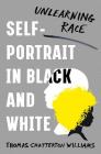 Self-Portrait in Black and White: Unlearning Race By Thomas Chatterton Williams Cover Image