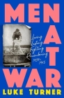 Men At War: Loving, Lusting, Fighting, Remembering 1939-1945 By Luke Turner Cover Image