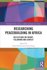 Researching Peacebuilding in Africa: Reflections on Theory, Fieldwork and Context (Routledge Studies in Peace) Cover Image