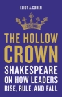 The Hollow Crown: Shakespeare on How Leaders Rise, Rule, and Fall By Eliot A. Cohen Cover Image