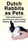 Dutch Rabbits. Dutch Rabbits as Pets. Dutch rabbit book for pros and cons, care, housing, keeping, diet and health. Cover Image