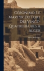 Géronimo, Le Martyr Du Fort Des Vingt-Quatreheures À Alger By Adrien Berbrugger Cover Image