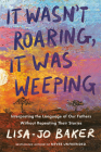 It Wasn't Roaring, It Was Weeping: Interpreting the Language of Our Fathers Without Repeating Their Stories Cover Image