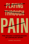Playing Through Pain: The Violent Consequences of Capitalist Sport By Daniel Sailofsky Cover Image