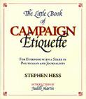The Little Book of Campaign Etiquette: For Everyone with a Stake in Politicians and Journalists By Stephen Hess, Judith Martin (Introduction by) Cover Image