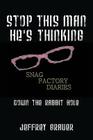 Stop This Man He's Thinking the Snag Factory Diaries: Down the Rabbit Hole By Jeffrey Grauer Cover Image
