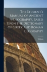 The Student's Manual of Ancient Geography, Based Upon the Dictionary of Greek and Roman Geography By William 1813-1893 Ed Smith Cover Image