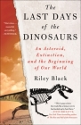 The Last Days of the Dinosaurs: An Asteroid, Extinction, and the Beginning of Our World By Riley Black Cover Image