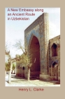 A New Embassy Along an Ancient Route in Uzbekistan By Henry L. Clarke Cover Image