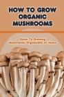 How To Grow Organic Mushrooms: Guide To Growing Mushrooms Organically At Home: Tips For Growing Mushroom Cover Image