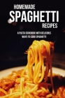 Homemade Spaghetti Recipes: A Pasta Cookbook With Delicious Ways To Cook Spaghetti: Awesome Spaghetti Recipes For Beginners By Kim Blaschke Cover Image