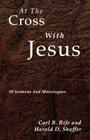 At the Cross with Jesus: 10 Sermons and Monologues By Carl B. Rife, Harold D. Shaffer (Joint Author) Cover Image