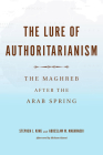 The Lure of Authoritarianism: The Maghreb After the Arab Spring By Stephen J. King (Editor), Abdeslam Maghraoui (Editor) Cover Image