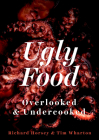Ugly Food: Overlooked and Undercooked By Richard Horsey, Tim Wharton, Tanya Ghosh (Photographer) Cover Image