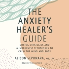 The Anxiety Healer's Guide: Coping Strategies and Mindfulness Techniques to Calm the Mind and Body By Alison Seponara, Alison Seponara (Read by) Cover Image