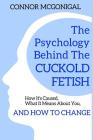 The Psychology Behind The Cuckold Fetish: How It's Caused, What It Means About You, And How To Change By Connor McGonigal Cover Image