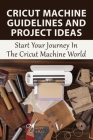 Cricut Machine Guidelines And Project Ideas: Start Your Journey In The Cricut Machine World: Essential Cricut Maker Beginner Tips And Tricks By Jonell Lapolla Cover Image