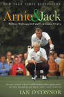 Arnie And Jack: Palmer, Nicklaus, and Golf's Greatest Rivalry By Ian O'Connor Cover Image
