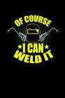 Of Course I can Weld it: Funny Sarcastic Notebook for Welders and Welding Professionals Gifts By Golden Publishing Cover Image