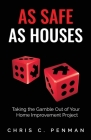As Safe As Houses: Taking the Gamble Out of Your Home Improvement Project By Chris C. Penman Cover Image