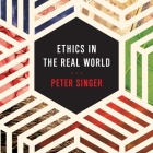 Ethics in the Real World: 82 Brief Essays on Things That Matter By Peter Singer, Matthew Lloyd Davies (Read by) Cover Image