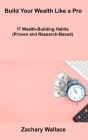 Build Your Wealth Like a Pro: 17 Wealth-Building Habits (Proven and Research-Based) By Zachary Wallace Cover Image